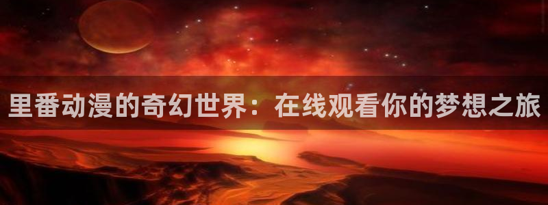 omofun动漫动画：里番动漫的奇幻世界：在线观看你的梦想之旅