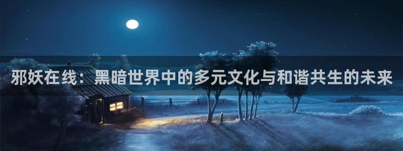omofun新版本：邪妖在线：黑暗世界中的多元文化与和谐共生的未来