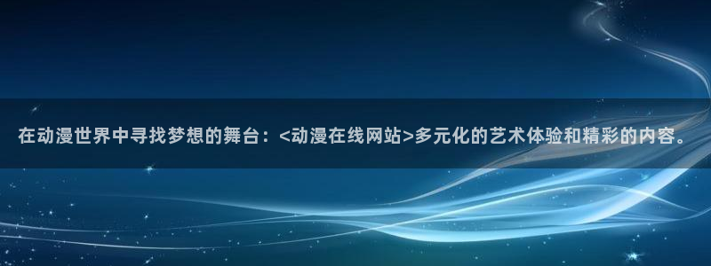 omofun动漫官方下载：在动漫世界中寻找梦想的舞台：<动漫在线网站>多元化的艺术体验和精彩的内容。